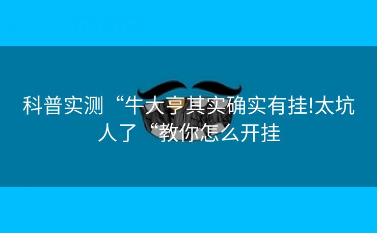 科普实测“牛大亨其实确实有挂!太坑人了“教你怎么开挂
