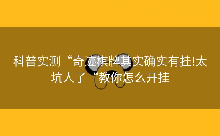 科普实测“奇迹棋牌其实确实有挂!太坑人了“教你怎么开挂