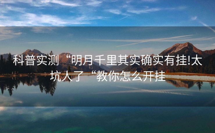 科普实测“明月千里其实确实有挂!太坑人了“教你怎么开挂