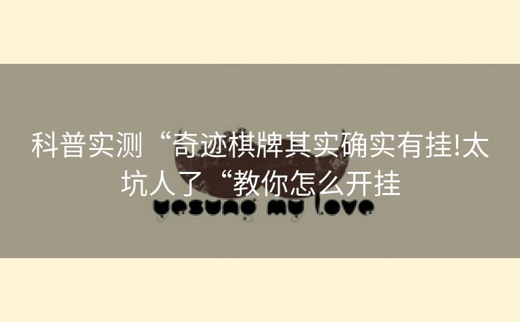 科普实测“奇迹棋牌其实确实有挂!太坑人了“教你怎么开挂