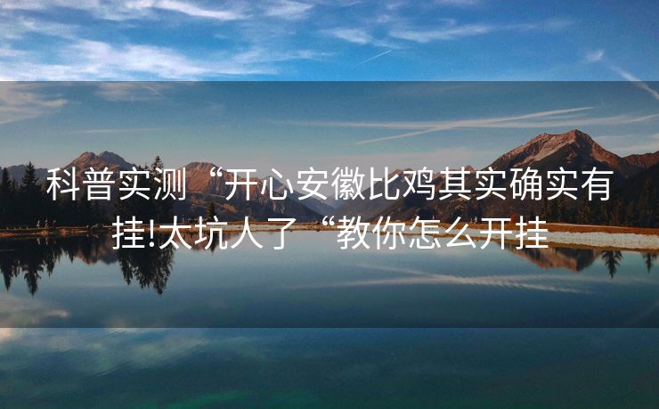 科普实测“开心安徽比鸡其实确实有挂!太坑人了“教你怎么开挂