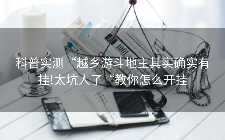 科普实测“越乡游斗地主其实确实有挂!太坑人了“教你怎么开挂