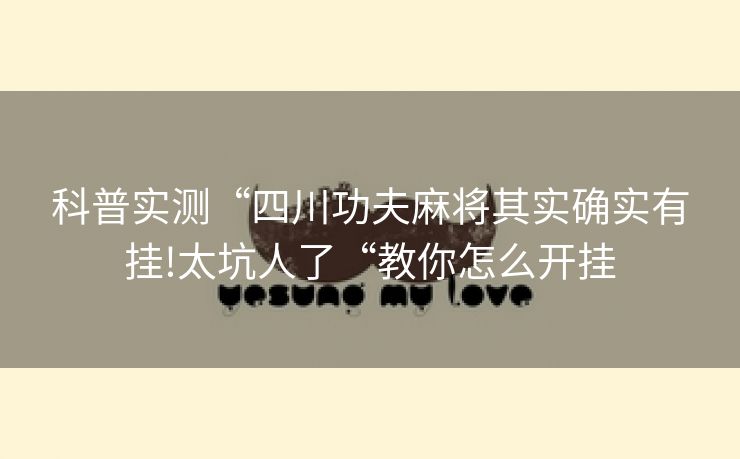 科普实测“四川功夫麻将其实确实有挂!太坑人了“教你怎么开挂