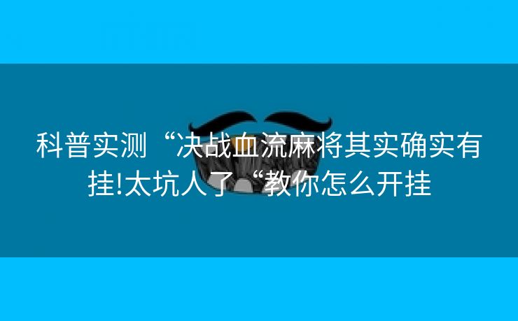 科普实测“决战血流麻将其实确实有挂!太坑人了“教你怎么开挂
