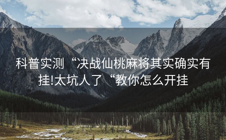 科普实测“决战仙桃麻将其实确实有挂!太坑人了“教你怎么开挂