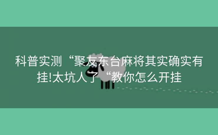 科普实测“聚友东台麻将其实确实有挂!太坑人了“教你怎么开挂