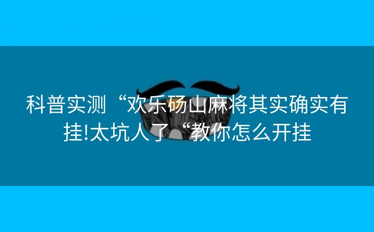科普实测“欢乐砀山麻将其实确实有挂!太坑人了“教你怎么开挂