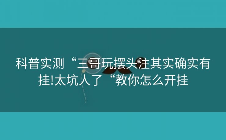科普实测“三哥玩摆头注其实确实有挂!太坑人了“教你怎么开挂
