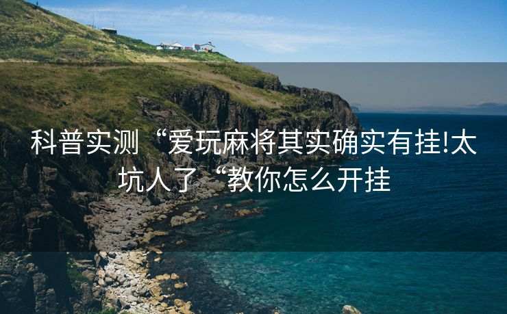 科普实测“爱玩麻将其实确实有挂!太坑人了“教你怎么开挂