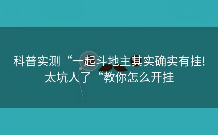 科普实测“一起斗地主其实确实有挂!太坑人了“教你怎么开挂