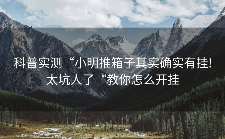 科普实测“小明推箱子其实确实有挂!太坑人了“教你怎么开挂