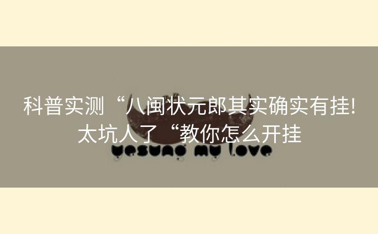 科普实测“八闽状元郎其实确实有挂!太坑人了“教你怎么开挂