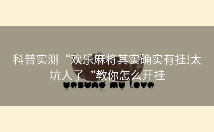 科普实测“欢乐麻将其实确实有挂!太坑人了“教你怎么开挂