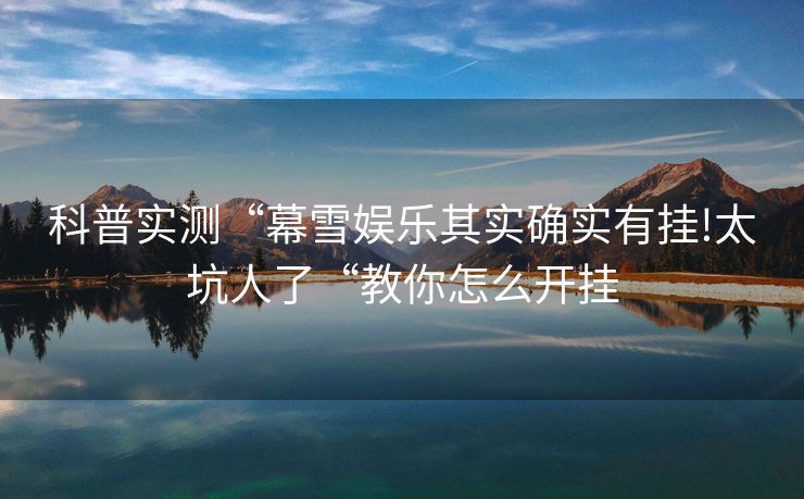 科普实测“幕雪娱乐其实确实有挂!太坑人了“教你怎么开挂