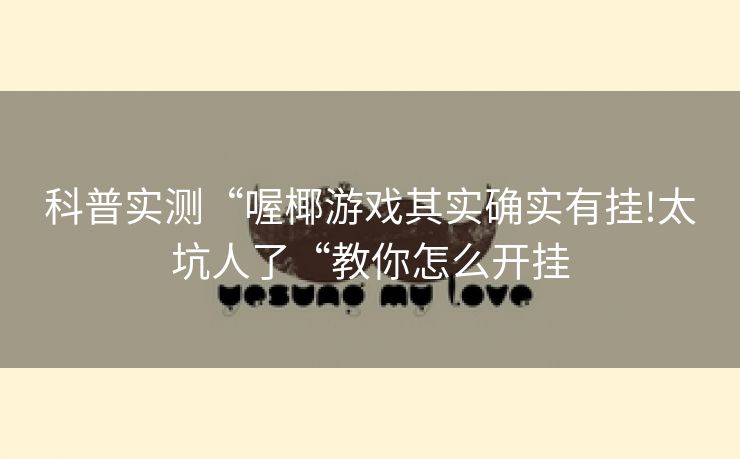 科普实测“喔椰游戏其实确实有挂!太坑人了“教你怎么开挂