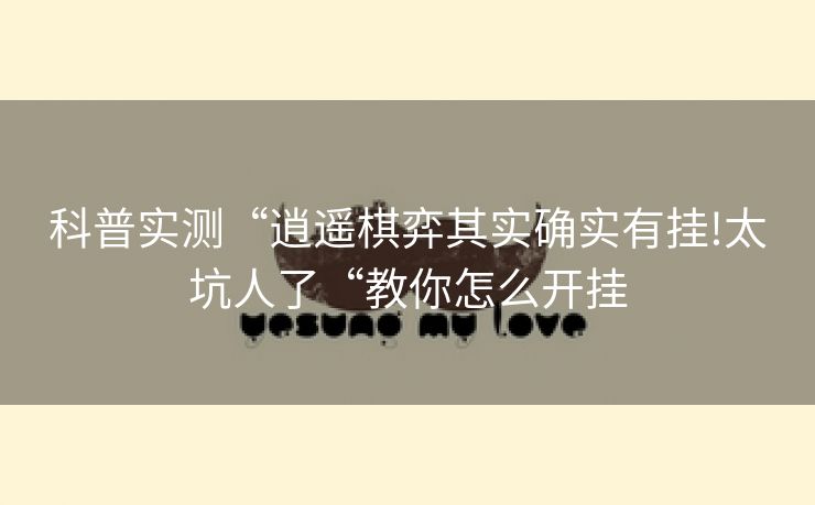 科普实测“逍遥棋弈其实确实有挂!太坑人了“教你怎么开挂