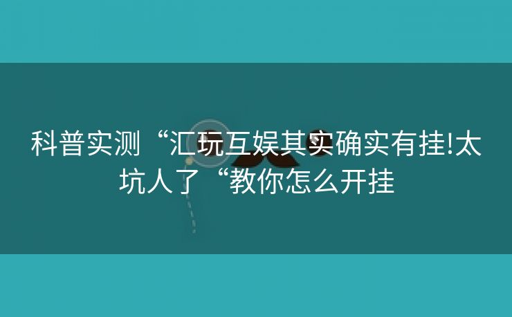 科普实测“汇玩互娱其实确实有挂!太坑人了“教你怎么开挂