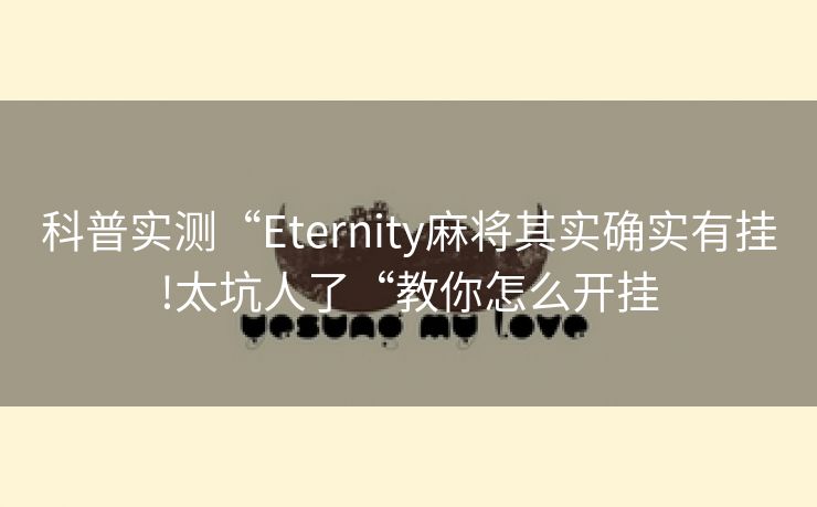 科普实测“Eternity麻将其实确实有挂!太坑人了“教你怎么开挂