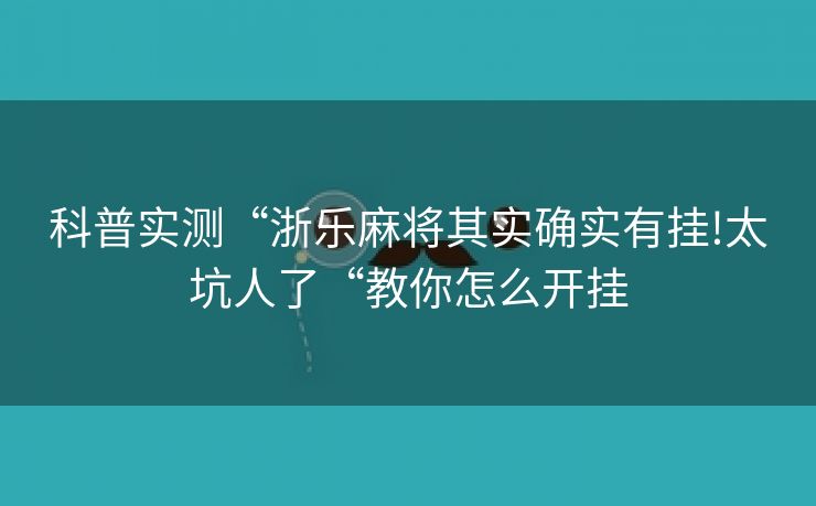 科普实测“浙乐麻将其实确实有挂!太坑人了“教你怎么开挂