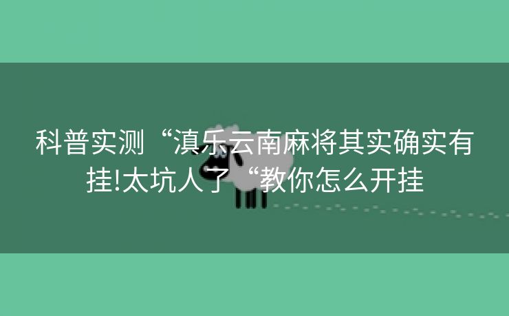 科普实测“滇乐云南麻将其实确实有挂!太坑人了“教你怎么开挂