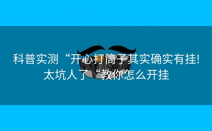 科普实测“开心打筒子其实确实有挂!太坑人了“教你怎么开挂