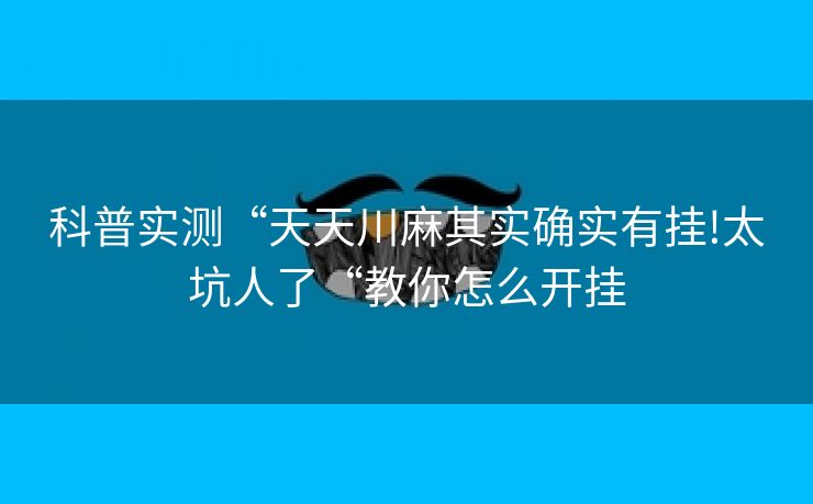 科普实测“天天川麻其实确实有挂!太坑人了“教你怎么开挂