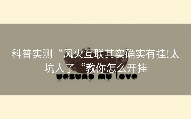 科普实测“风火互联其实确实有挂!太坑人了“教你怎么开挂