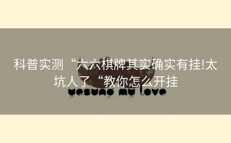 科普实测“六六棋牌其实确实有挂!太坑人了“教你怎么开挂