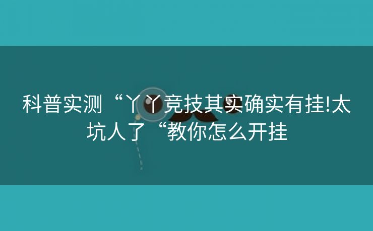 科普实测“丫丫竞技其实确实有挂!太坑人了“教你怎么开挂