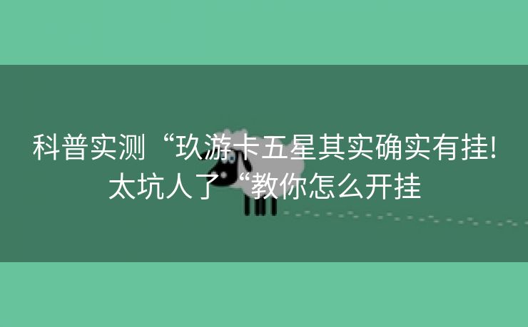 科普实测“玖游卡五星其实确实有挂!太坑人了“教你怎么开挂