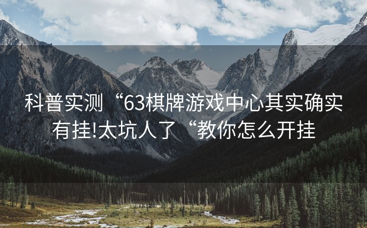 科普实测“63棋牌游戏中心其实确实有挂!太坑人了“教你怎么开挂