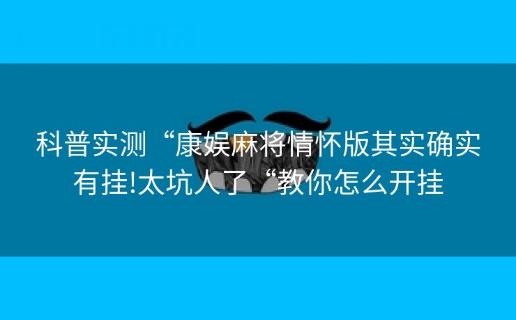 科普实测“康娱麻将情怀版其实确实有挂!太坑人了“教你怎么开挂