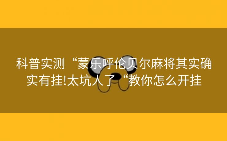 科普实测“蒙乐呼伦贝尔麻将其实确实有挂!太坑人了“教你怎么开挂