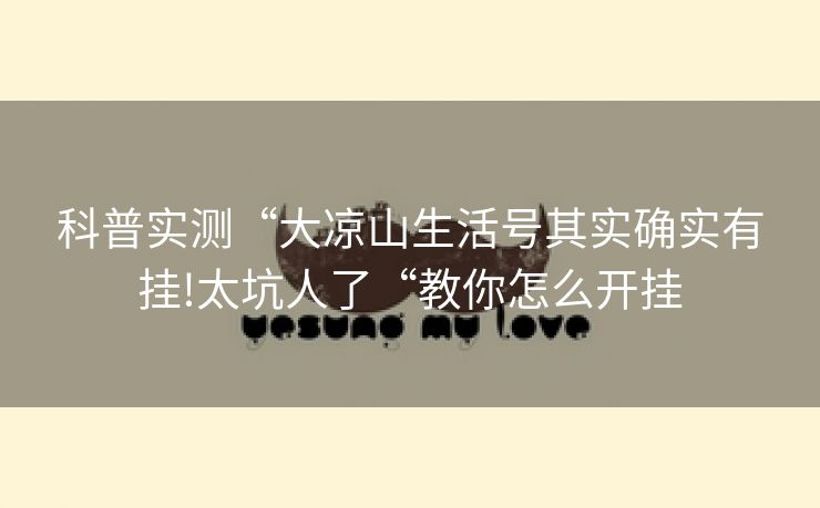 科普实测“大凉山生活号其实确实有挂!太坑人了“教你怎么开挂