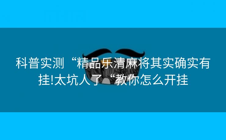 科普实测“精品乐清麻将其实确实有挂!太坑人了“教你怎么开挂