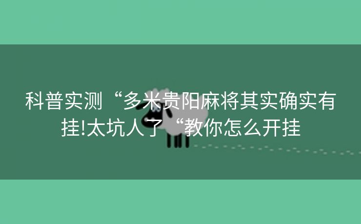 科普实测“多米贵阳麻将其实确实有挂!太坑人了“教你怎么开挂