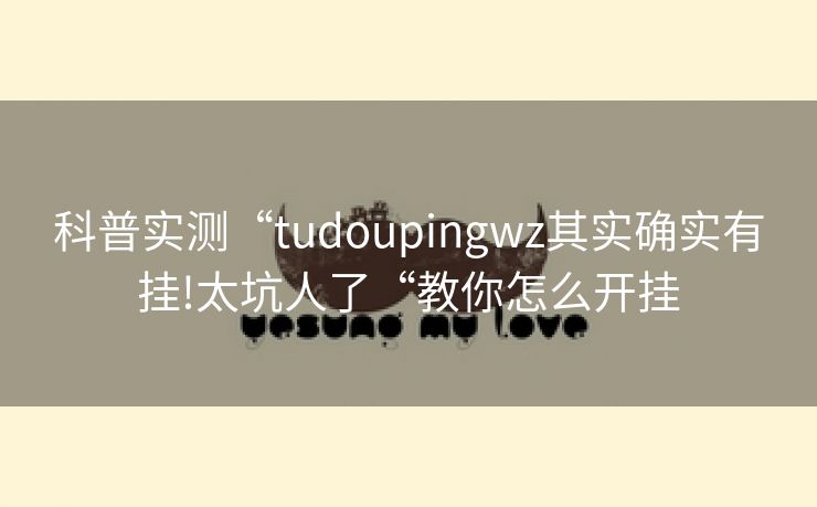 科普实测“tudoupingwz其实确实有挂!太坑人了“教你怎么开挂