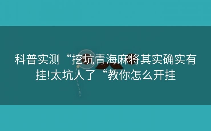 科普实测“挖坑青海麻将其实确实有挂!太坑人了“教你怎么开挂