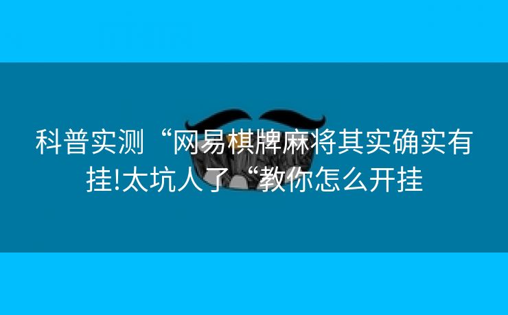 科普实测“网易棋牌麻将其实确实有挂!太坑人了“教你怎么开挂