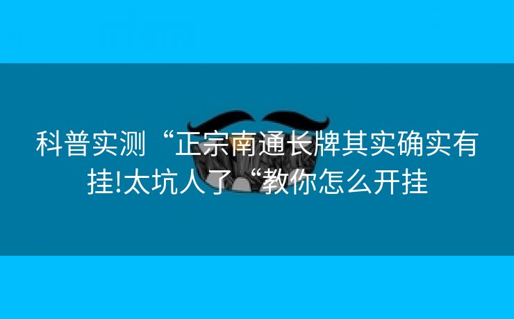 科普实测“正宗南通长牌其实确实有挂!太坑人了“教你怎么开挂