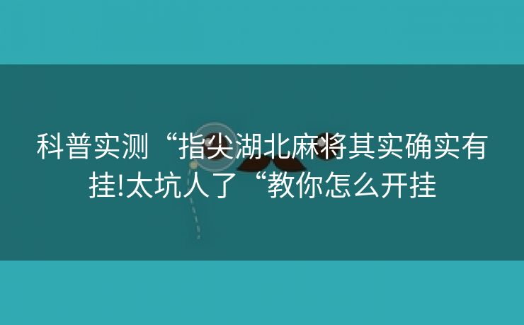 科普实测“指尖湖北麻将其实确实有挂!太坑人了“教你怎么开挂