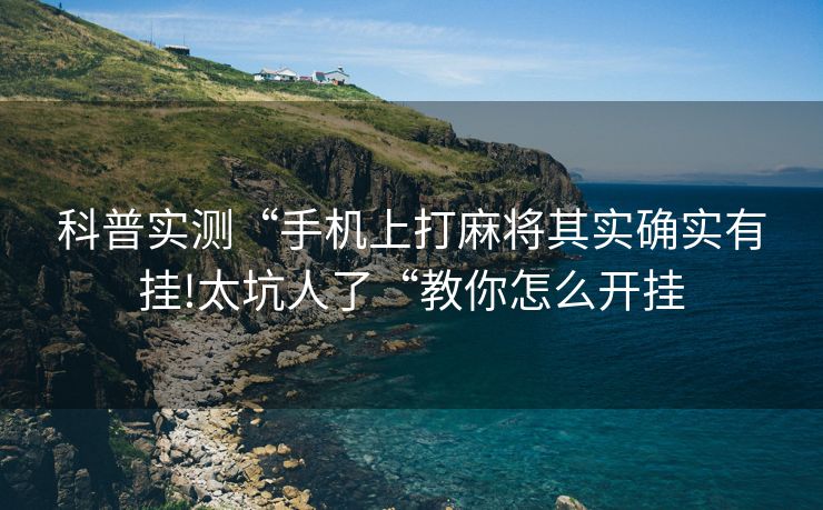 科普实测“手机上打麻将其实确实有挂!太坑人了“教你怎么开挂