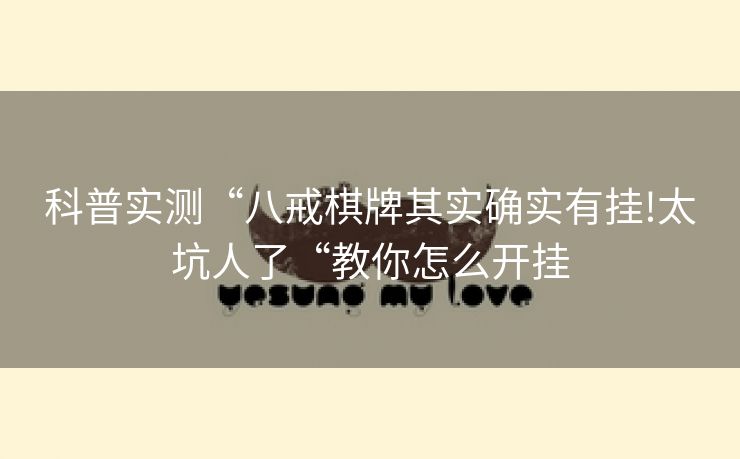 科普实测“八戒棋牌其实确实有挂!太坑人了“教你怎么开挂