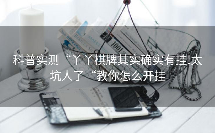 科普实测“丫丫棋牌其实确实有挂!太坑人了“教你怎么开挂