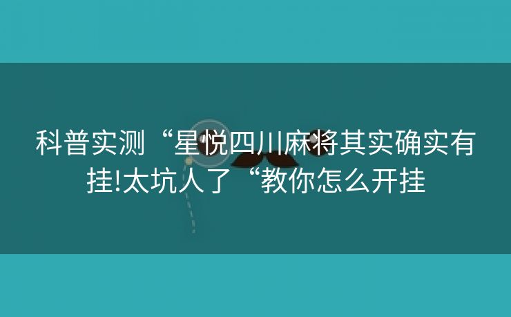 科普实测“星悦四川麻将其实确实有挂!太坑人了“教你怎么开挂