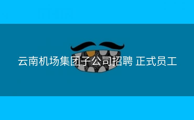 云南机场集团子公司招聘 正式员工