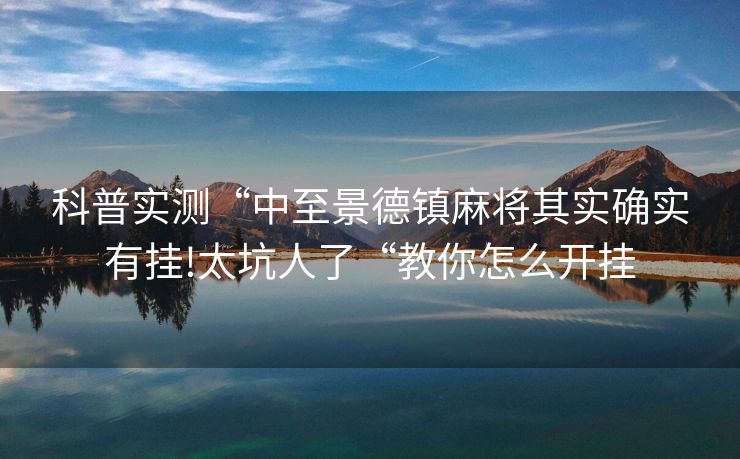 科普实测“中至景德镇麻将其实确实有挂!太坑人了“教你怎么开挂