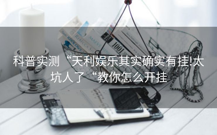 科普实测“天利娱乐其实确实有挂!太坑人了“教你怎么开挂