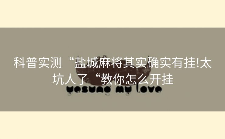 科普实测“盐城麻将其实确实有挂!太坑人了“教你怎么开挂