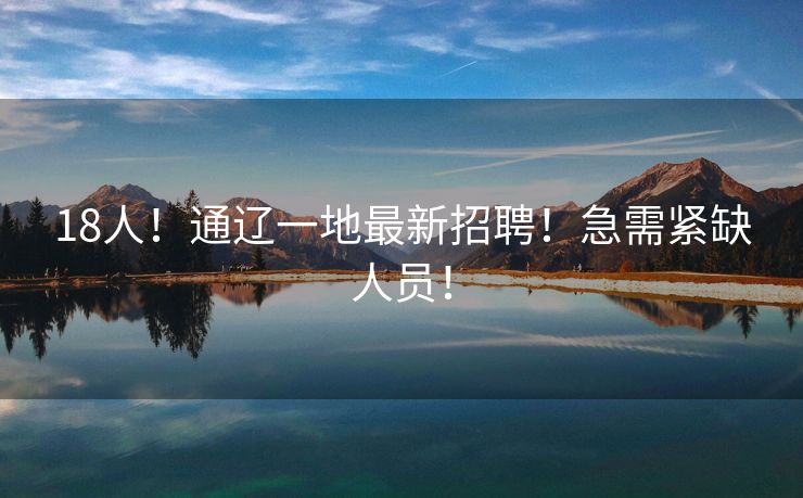 18人！通辽一地最新招聘！急需紧缺人员！